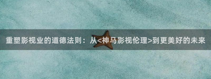 天龙 家庭影院：重塑影视业的道德法则：从<神马影视伦理>到更美好的未来