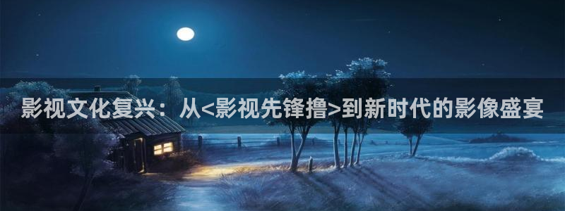天龙影院樱花：影视文化复兴：从<影视先锋撸>到新时代的影像盛宴